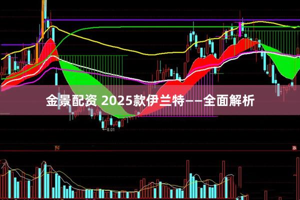 金景配资 2025款伊兰特——全面解析