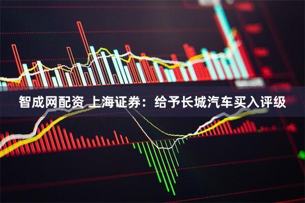 智成网配资 上海证券：给予长城汽车买入评级