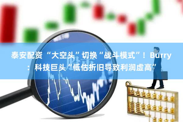 泰安配资 “大空头”切换“战斗模式”！Burry：科技巨头“低估折旧导致利润虚高”