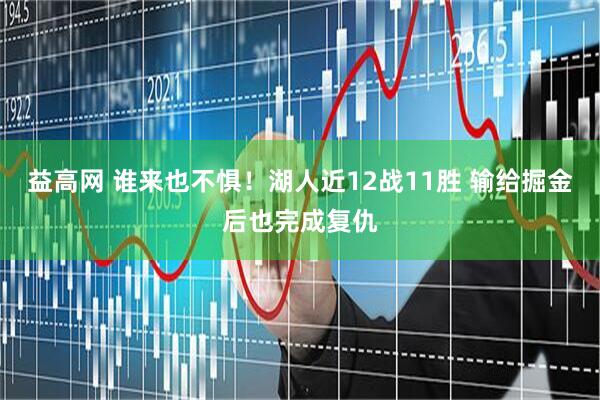 益高网 谁来也不惧！湖人近12战11胜 输给掘金后也完成复仇